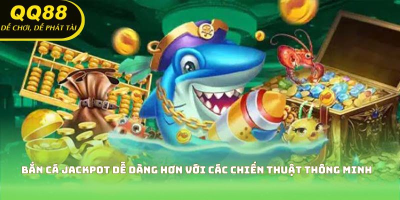 Bắn cá jackpot dễ dàng hơn với các chiến thuật thông minh